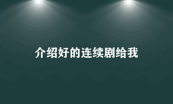 介绍好的连续剧给我