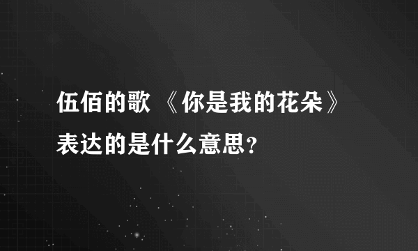 伍佰的歌 《你是我的花朵》表达的是什么意思？