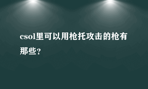 csol里可以用枪托攻击的枪有那些？