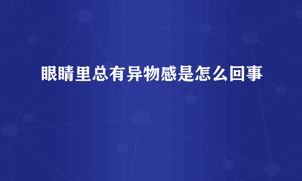 眼睛里总有异物感是怎么回事