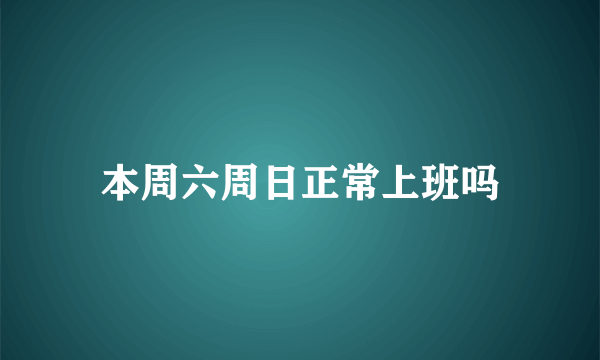 本周六周日正常上班吗