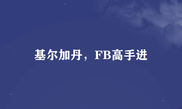 基尔加丹，FB高手进