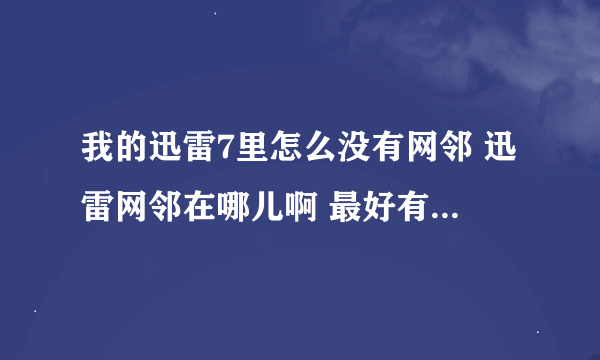 我的迅雷7里怎么没有网邻 迅雷网邻在哪儿啊 最好有截图 多谢哈