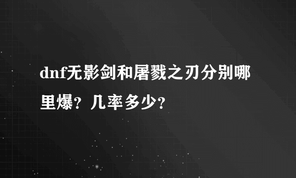 dnf无影剑和屠戮之刃分别哪里爆？几率多少？