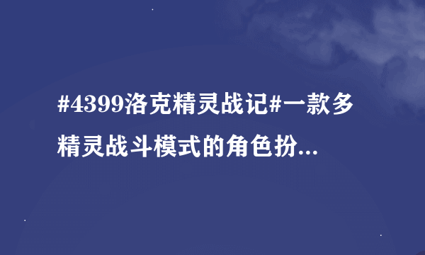 #4399洛克精灵战记#一款多精灵战斗模式的角色扮演游戏,它是洛克王国的兄弟游