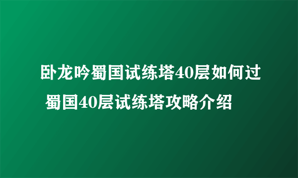 卧龙吟蜀国试练塔40层如何过 蜀国40层试练塔攻略介绍