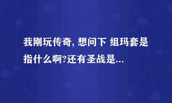 我刚玩传奇, 想问下 组玛套是指什么啊?还有圣战是在那暴的啊?