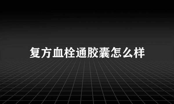 复方血栓通胶囊怎么样