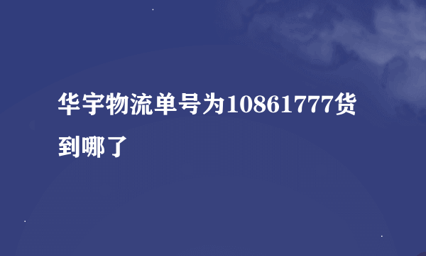 华宇物流单号为10861777货到哪了