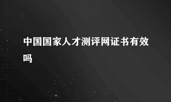 中国国家人才测评网证书有效吗