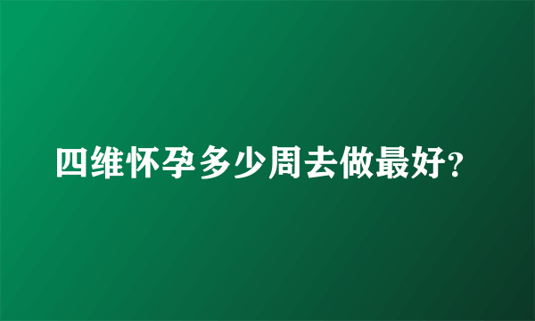 四维怀孕多少周去做最好？