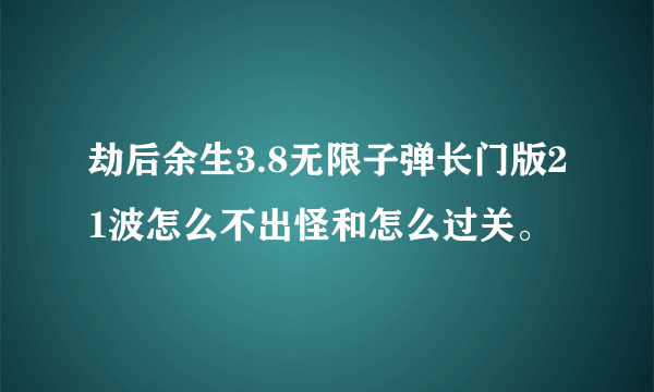 劫后余生3.8无限子弹长门版21波怎么不出怪和怎么过关。