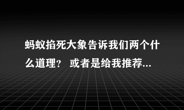 蚂蚁掐死大象告诉我们两个什么道理？ 或者是给我推荐一个小故事，然后这个故事告诉我们什么道理！