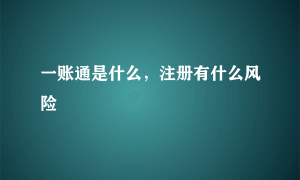 一账通是什么，注册有什么风险