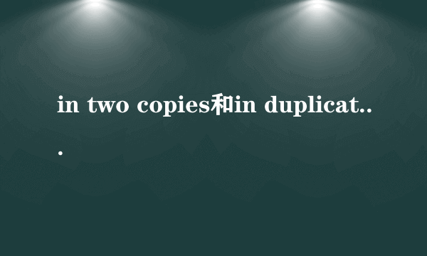 in two copies和in duplicate有什么区别没？那in two copies在信用证里翻译成两个复印件可以不？