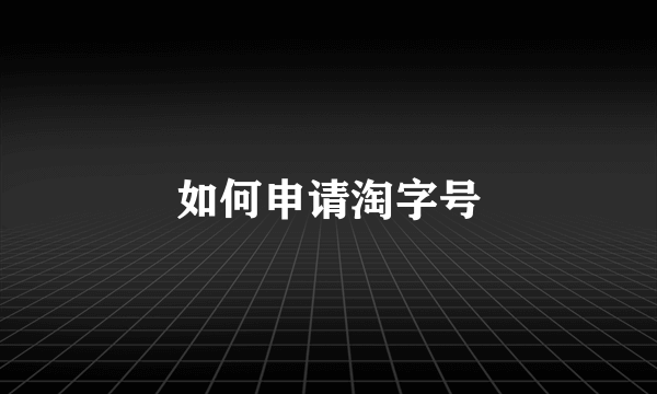 如何申请淘字号