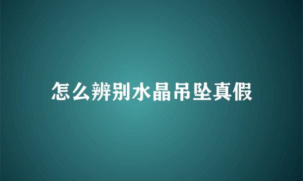 怎么辨别水晶吊坠真假