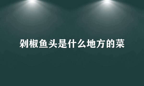 剁椒鱼头是什么地方的菜