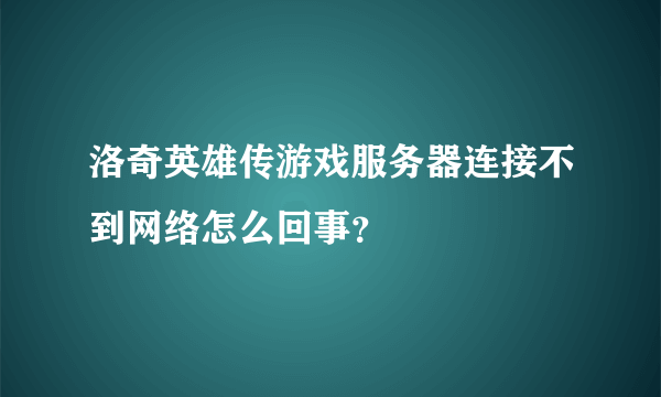 洛奇英雄传游戏服务器连接不到网络怎么回事？