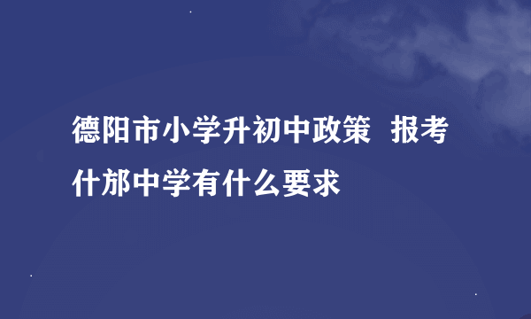 德阳市小学升初中政策  报考什邡中学有什么要求