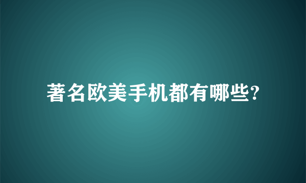 著名欧美手机都有哪些?