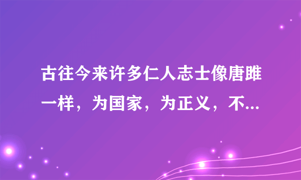 古往今来许多仁人志士像唐雎一样，为国家，为正义，不惜生命，请列举一个。。。谢谢