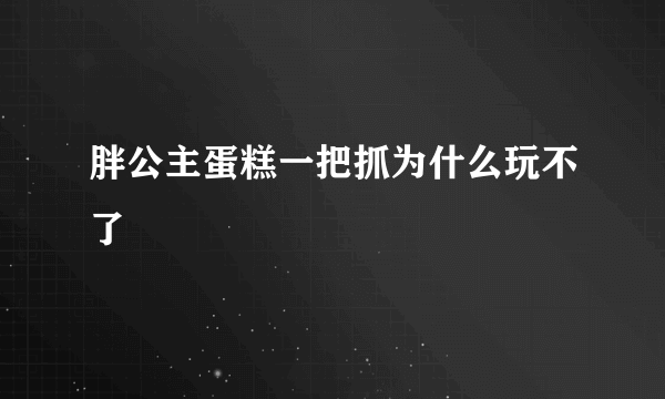 胖公主蛋糕一把抓为什么玩不了