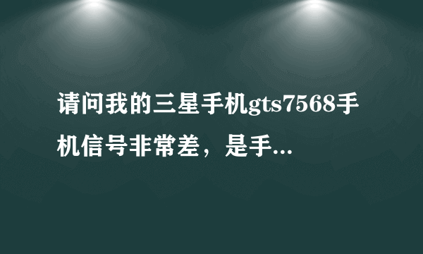 请问我的三星手机gts7568手机信号非常差，是手机问题还是手机卡问题（移动卡），交话费赠的手机