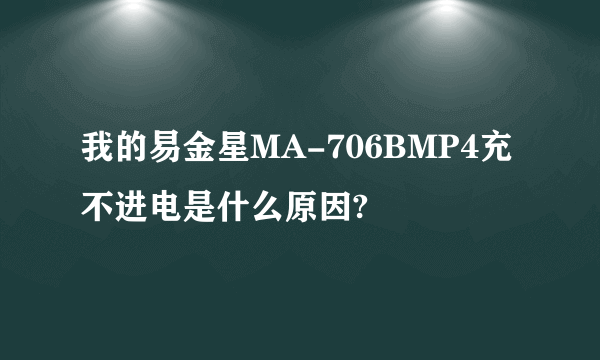 我的易金星MA-706BMP4充不进电是什么原因?