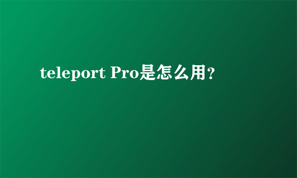 teleport Pro是怎么用？