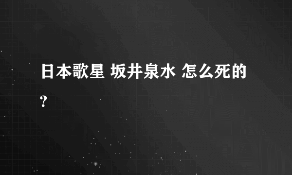 日本歌星 坂井泉水 怎么死的？