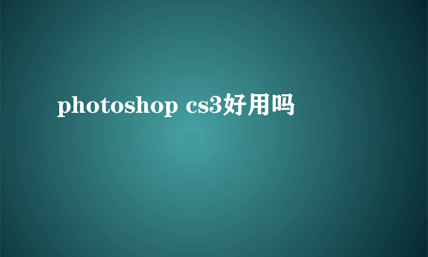 photoshop cs3好用吗