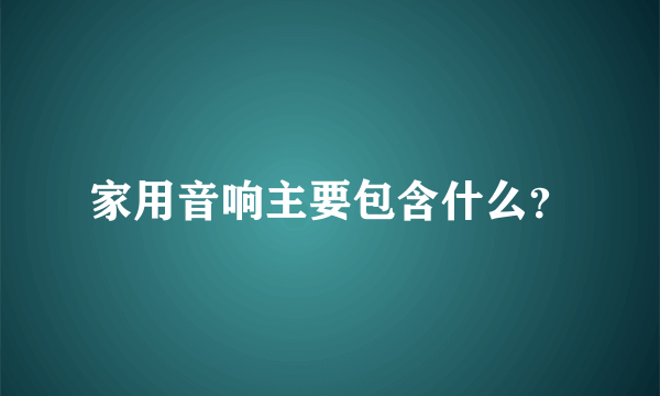 家用音响主要包含什么？