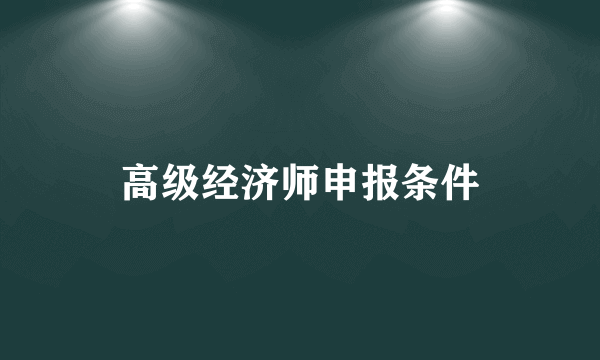 高级经济师申报条件