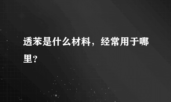 透苯是什么材料，经常用于哪里？