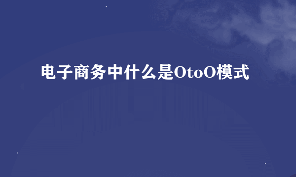 电子商务中什么是OtoO模式