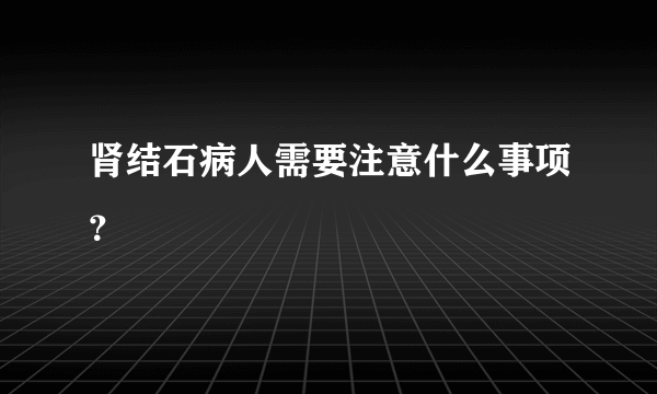 肾结石病人需要注意什么事项？