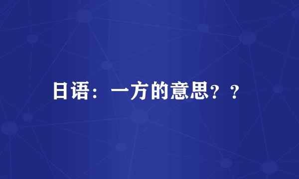 日语：一方的意思？？