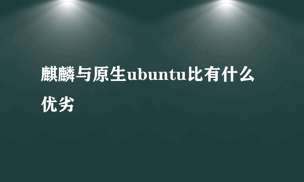 麒麟与原生ubuntu比有什么优劣