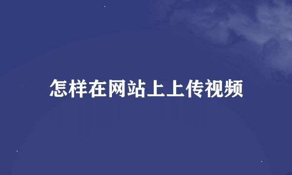 怎样在网站上上传视频