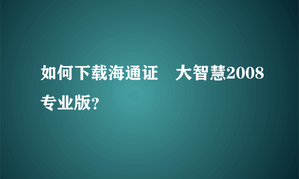 如何下载海通证劵大智慧2008专业版？