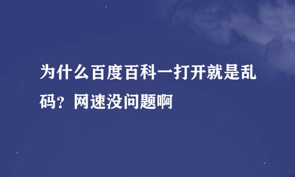 为什么百度百科一打开就是乱码？网速没问题啊