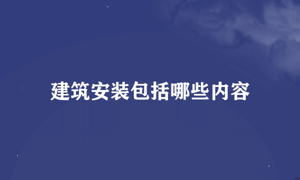 建筑安装包括哪些内容