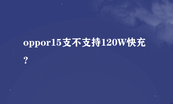 oppor15支不支持120W快充？