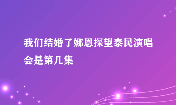 我们结婚了娜恩探望泰民演唱会是第几集