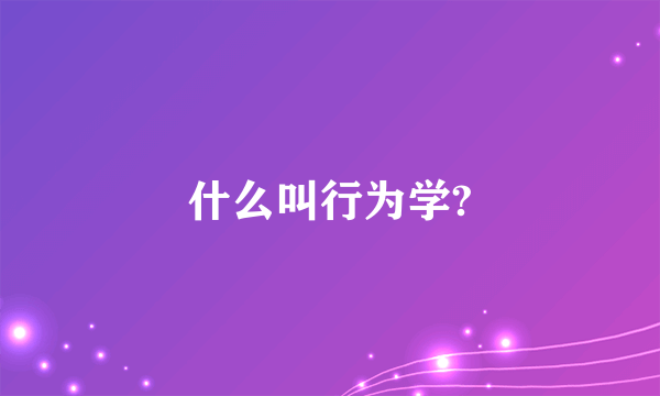 什么叫行为学?