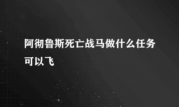 阿彻鲁斯死亡战马做什么任务可以飞