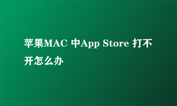 苹果MAC 中App Store 打不开怎么办