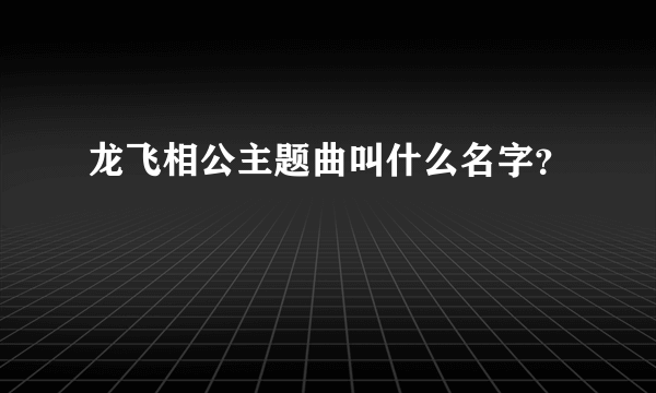 龙飞相公主题曲叫什么名字？