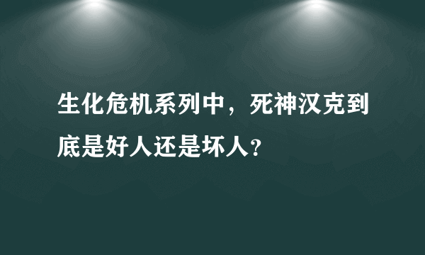 生化危机系列中，死神汉克到底是好人还是坏人？